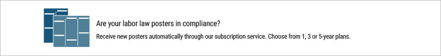 Are your labor law posters in compliance? Receive new posters automatically through our subscription service. Choose from 1, 3 or 5-year plans. Are your labor law posters in compliance? Receive new posters automatically through our subscription service. Choose from 1, 3 or 5-year plans.