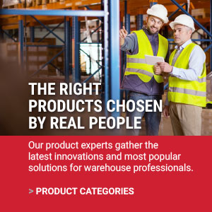 THE RIGHT PRODUCTS CHOSEN BY REAL PEOPLE | Our product experts gather the latest innovations and most popular solutions for warehouse professionals.  | PRODUCT CATEGORIES